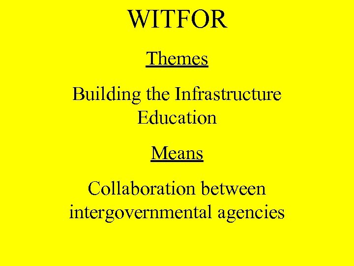 WITFOR Themes Building the Infrastructure Education Means Collaboration between intergovernmental agencies 