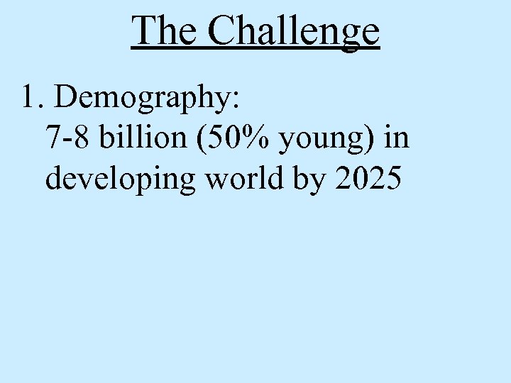 The Challenge 1. Demography: 7 -8 billion (50% young) in developing world by 2025