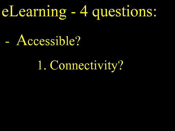 e. Learning - 4 questions: - Accessible? 1. Connectivity? 