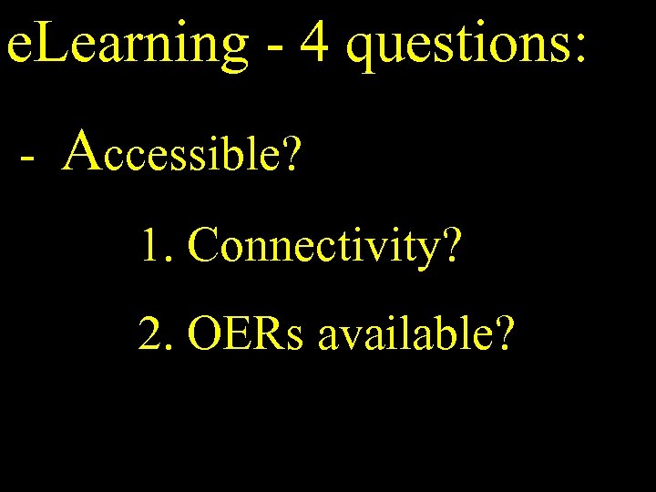 e. Learning - 4 questions: - Accessible? 1. Connectivity? 2. OERs available? 