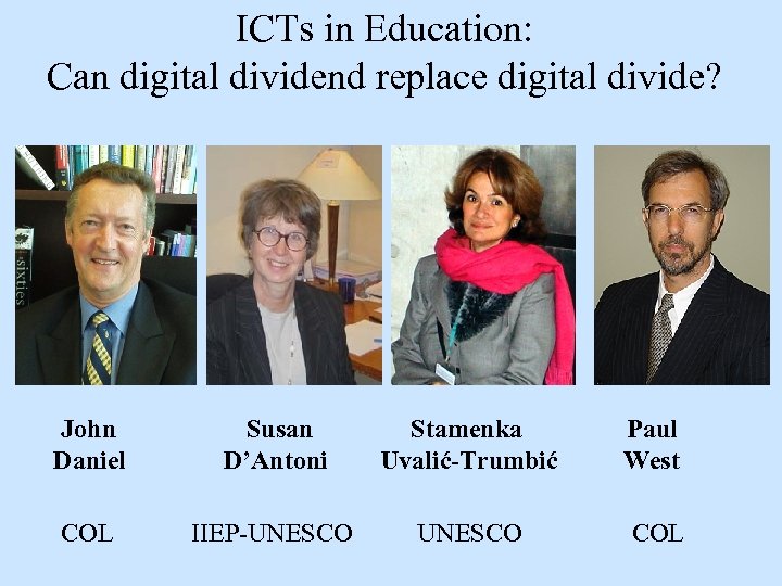 ICTs in Education: Can digital dividend replace digital divide? John Daniel Susan D’Antoni Stamenka