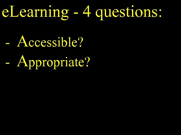 e. Learning - 4 questions: - Accessible? Appropriate? 