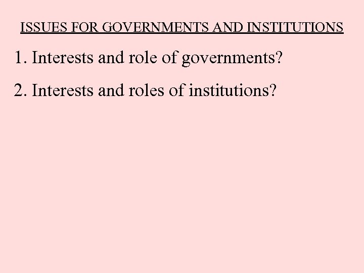 ISSUES FOR GOVERNMENTS AND INSTITUTIONS 1. Interests and role of governments? 2. Interests and