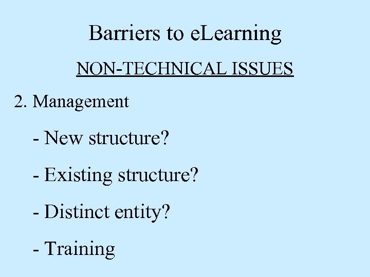 Barriers to e. Learning NON-TECHNICAL ISSUES 2. Management - New structure? - Existing structure?