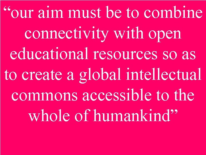 “our aim must be to combine connectivity with open educational resources so as to