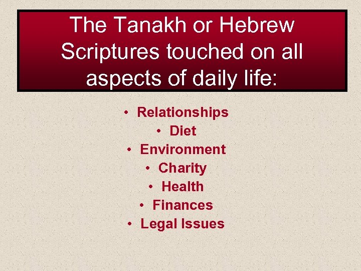 The Tanakh or Hebrew Scriptures touched on all aspects of daily life: • Relationships