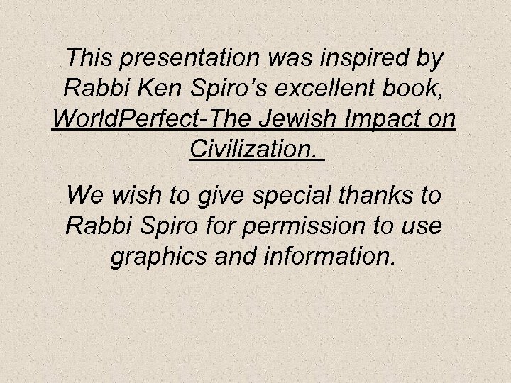 This presentation was inspired by Rabbi Ken Spiro’s excellent book, World. Perfect-The Jewish Impact