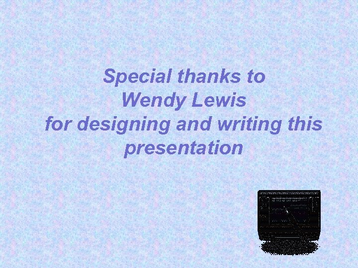 Special thanks to Wendy Lewis for designing and writing this presentation 