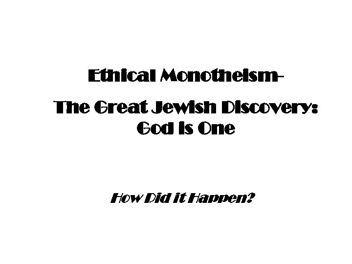 Ethical Monotheism. The Great Jewish Discovery: God is One How Did it Happen? 