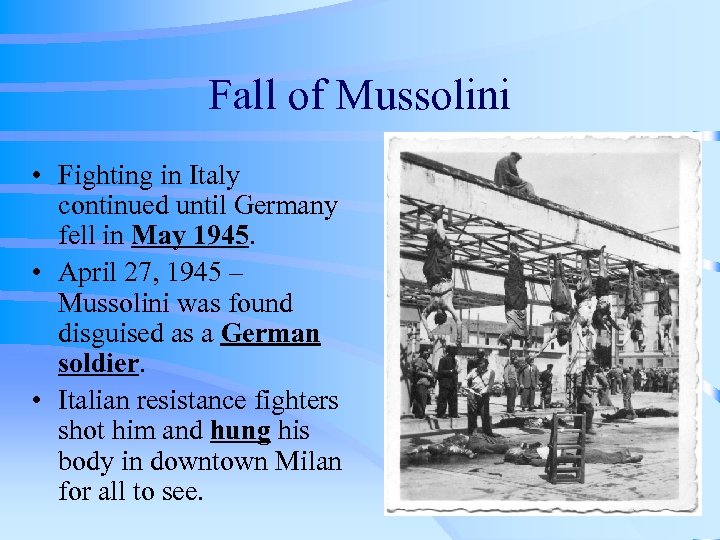Fall of Mussolini • Fighting in Italy continued until Germany fell in May 1945.