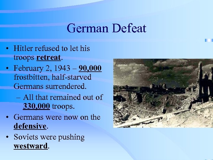 German Defeat • Hitler refused to let his troops retreat. • February 2, 1943