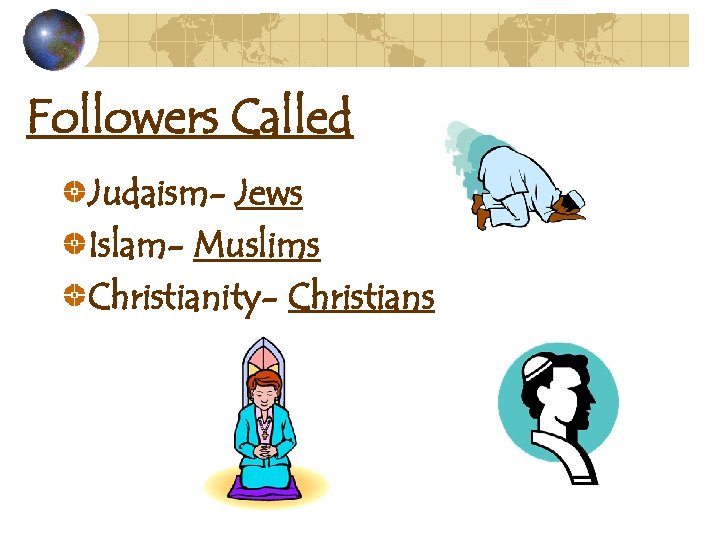 Followers Called Judaism- Jews Islam- Muslims Christianity- Christians 