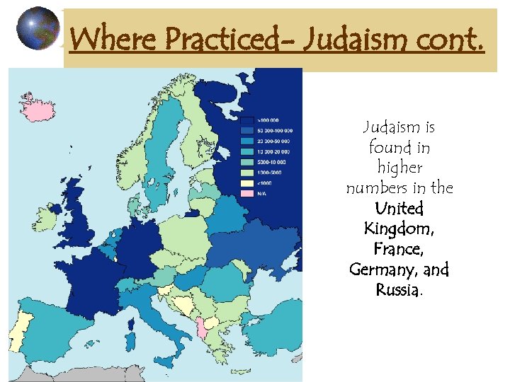 Where Practiced- Judaism cont. Judaism is found in higher numbers in the United Kingdom,