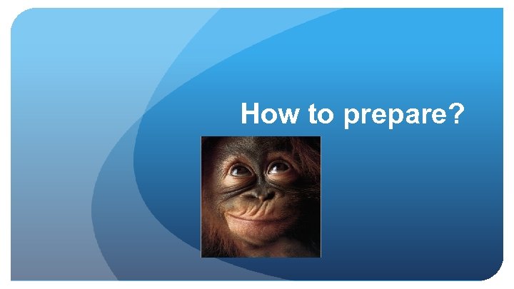 How to prepare? 