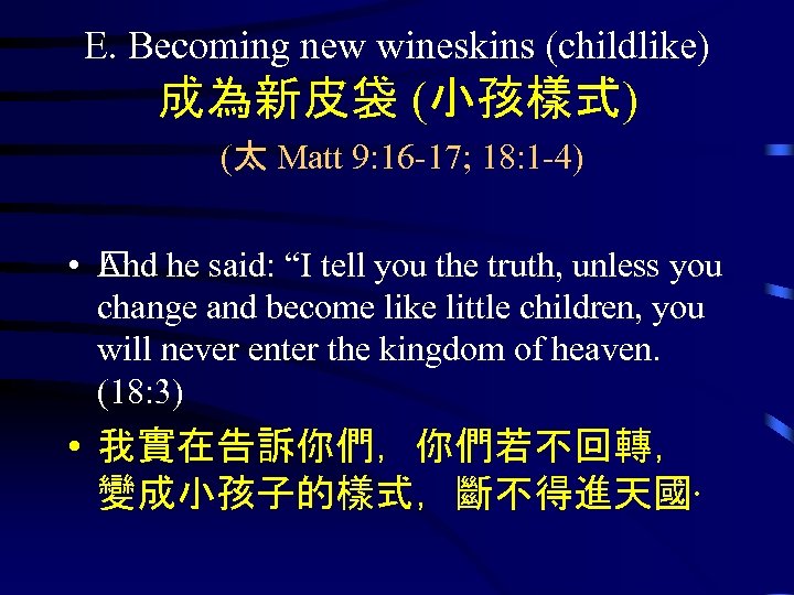 E. Becoming new wineskins (childlike) 成為新皮袋 (小孩樣式) (太 Matt 9: 16 -17; 18: 1