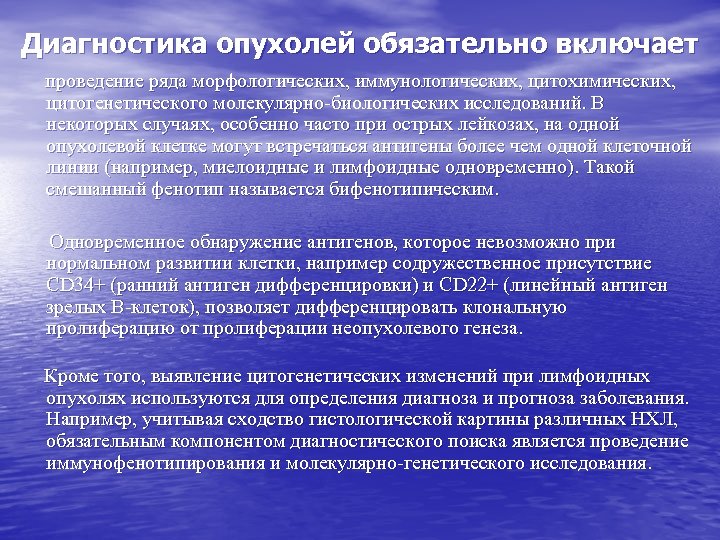 Диагностика опухолей обязательно включает проведение ряда морфологических, иммунологических, цитохимических, цитогенетического молекулярно-биологических исследований. В некоторых