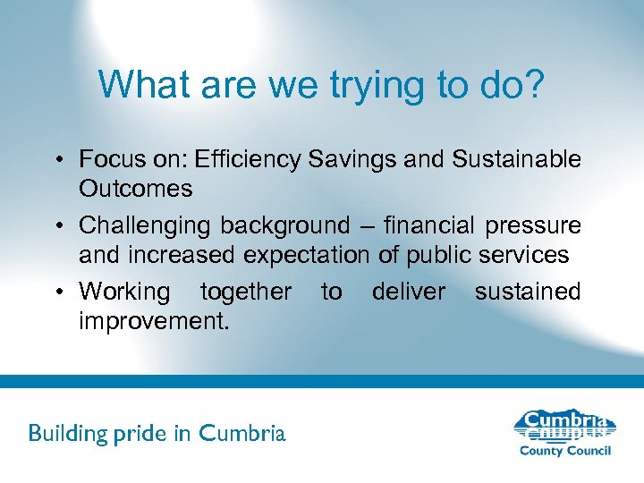 What are we trying to do? • Focus on: Efficiency Savings and Sustainable Outcomes