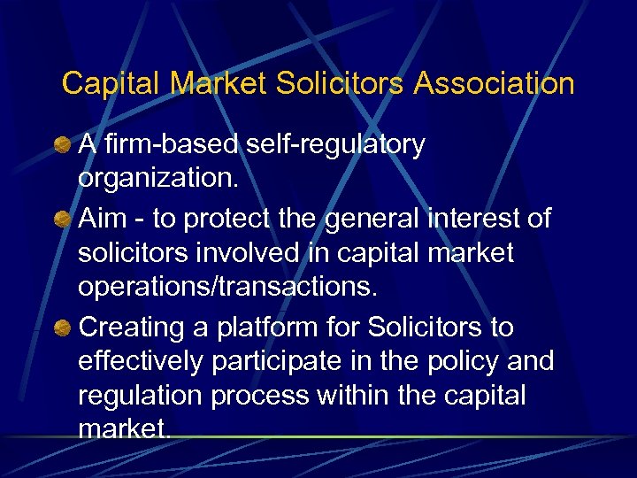 Capital Market Solicitors Association A firm-based self-regulatory organization. Aim - to protect the general