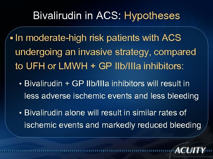 Bivalirudin in ACS: Hypotheses § In moderate-high risk patients with ACS undergoing an invasive