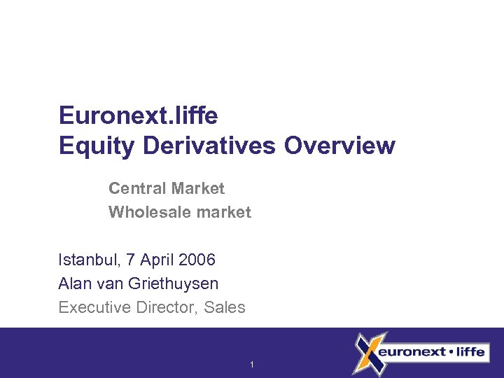 Euronext. liffe Equity Derivatives Overview Central Market Wholesale market Istanbul, 7 April 2006 Alan