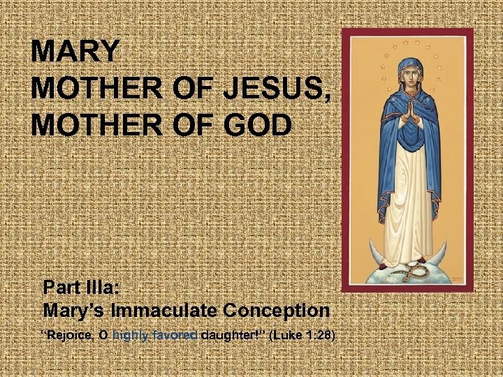 MARY MOTHER OF JESUS, MOTHER OF GOD Part IIIa: Mary’s Immaculate Conception “Rejoice, O