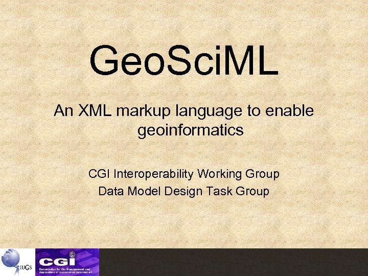 Geo. Sci. ML An XML markup language to enable geoinformatics CGI Interoperability Working Group