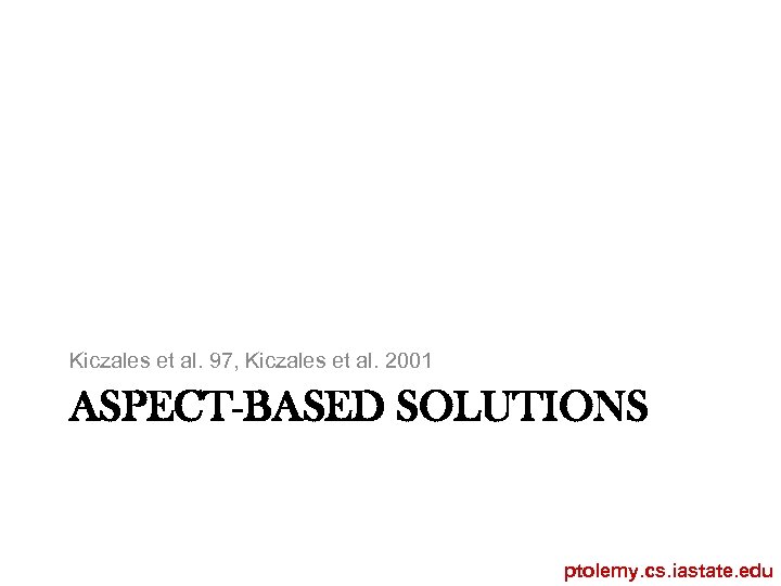Kiczales et al. 97, Kiczales et al. 2001 ASPECT-BASED SOLUTIONS ptolemy. cs. iastate. edu