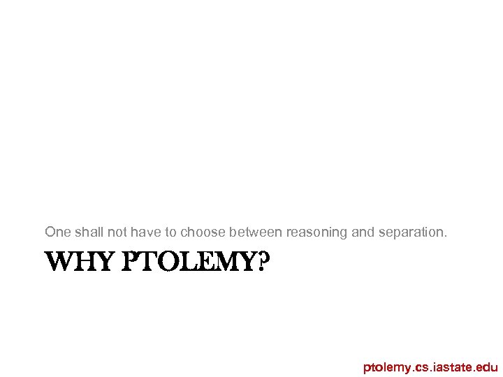 One shall not have to choose between reasoning and separation. WHY PTOLEMY? ptolemy. cs.
