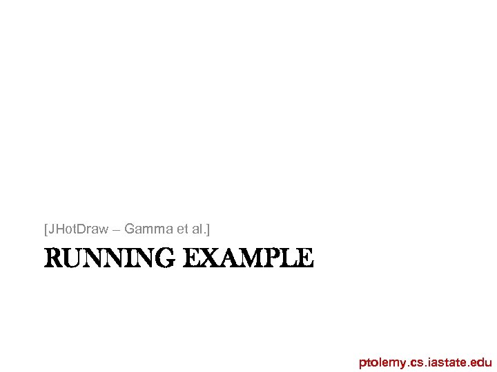 [JHot. Draw – Gamma et al. ] RUNNING EXAMPLE ptolemy. cs. iastate. edu 