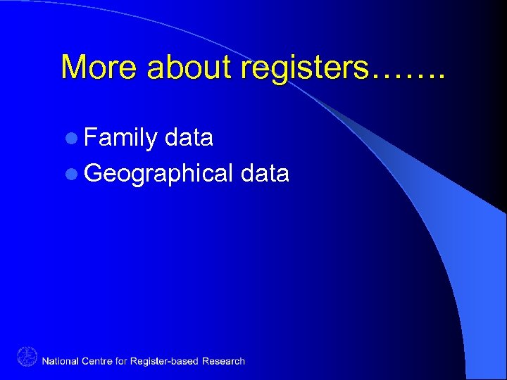 More about registers……. l Family data l Geographical data 