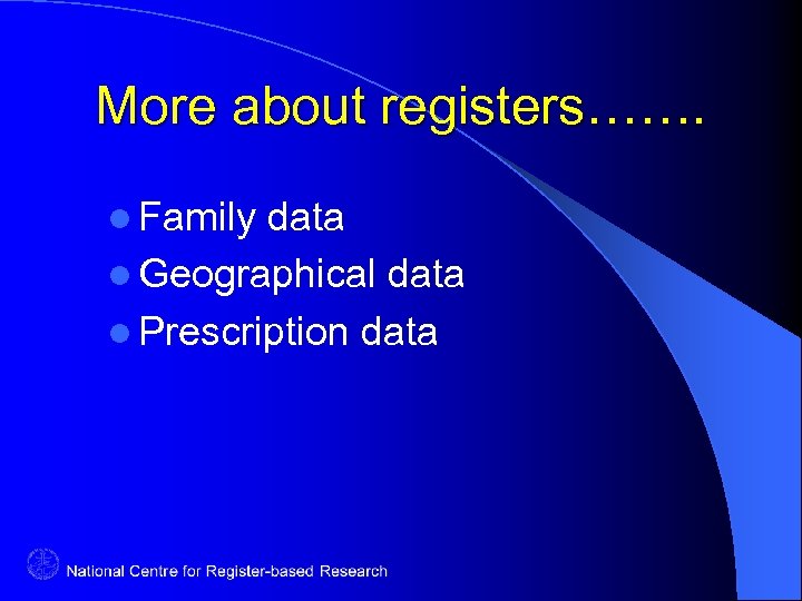 More about registers……. l Family data l Geographical data l Prescription data 