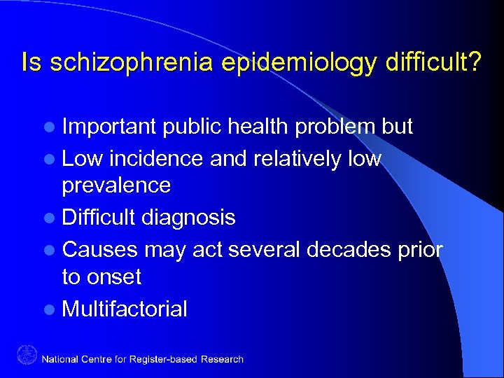 Is schizophrenia epidemiology difficult? l Important public health problem but l Low incidence and