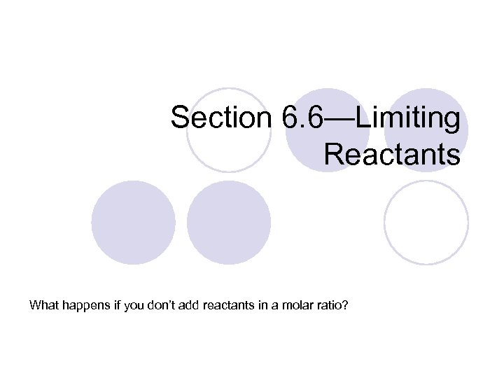 Section 6. 6—Limiting Reactants What happens if you don’t add reactants in a molar