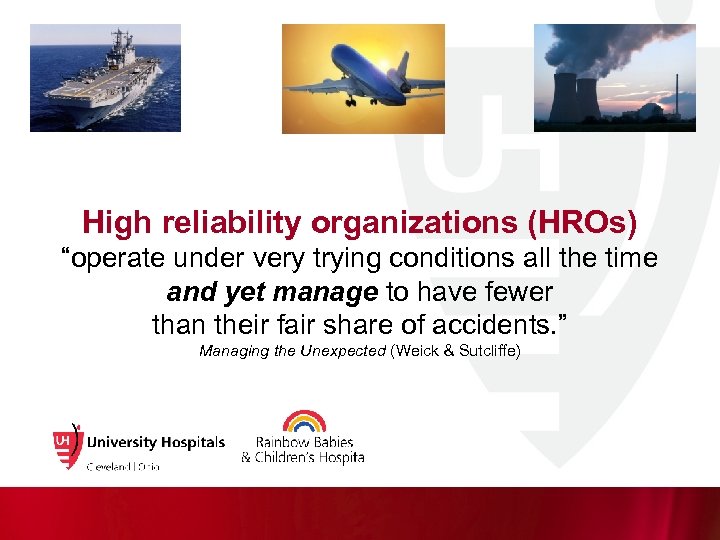 High reliability organizations (HROs) “operate under very trying conditions all the time and yet