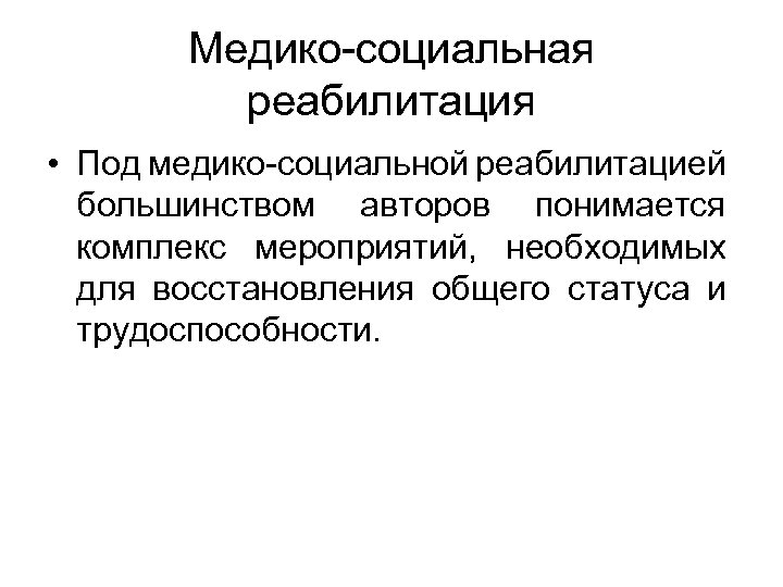 Медико-социальная реабилитация • Под медико-социальной реабилитацией большинством авторов понимается комплекс мероприятий, необходимых для восстановления