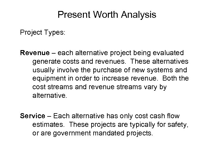 Present Worth Analysis Project Types: Revenue – each alternative project being evaluated generate costs