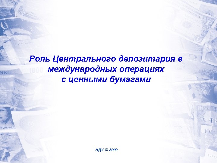 Роль Центрального депозитария в международных операциях с ценными бумагами НДУ © 2009 