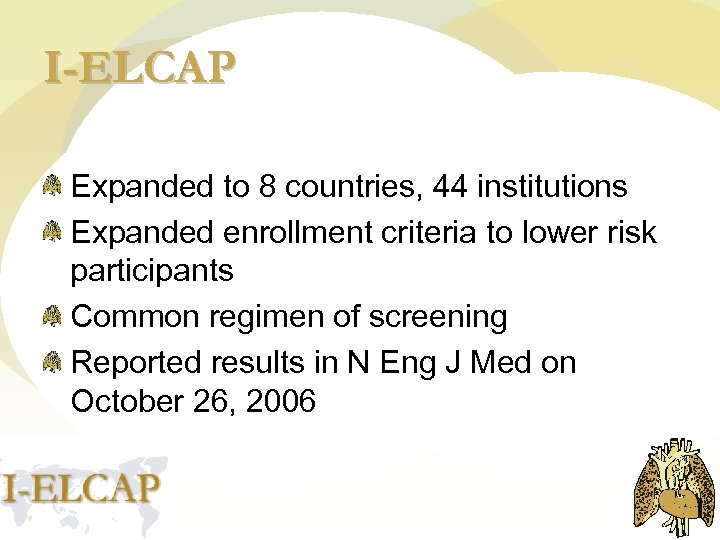 I-ELCAP Expanded to 8 countries, 44 institutions Expanded enrollment criteria to lower risk participants