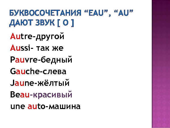 БУКВОСОЧЕТАНИЯ “EAU”, “AU” ДАЮТ ЗВУК [ O ] Autre-другой Aussi- так же Pauvre-бедный Gauche-слева