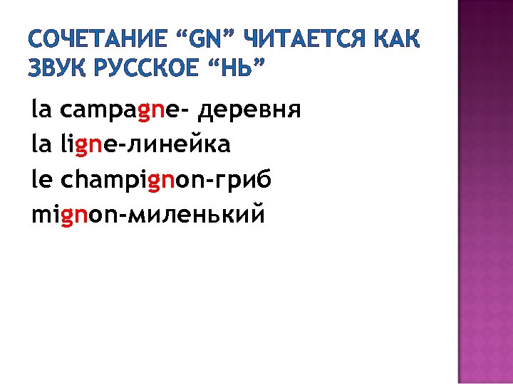 СОЧЕТАНИЕ “GN” ЧИТАЕТСЯ КАК ЗВУК РУССКОЕ “НЬ” la campagne- деревня la ligne-линейка le champignon-гриб