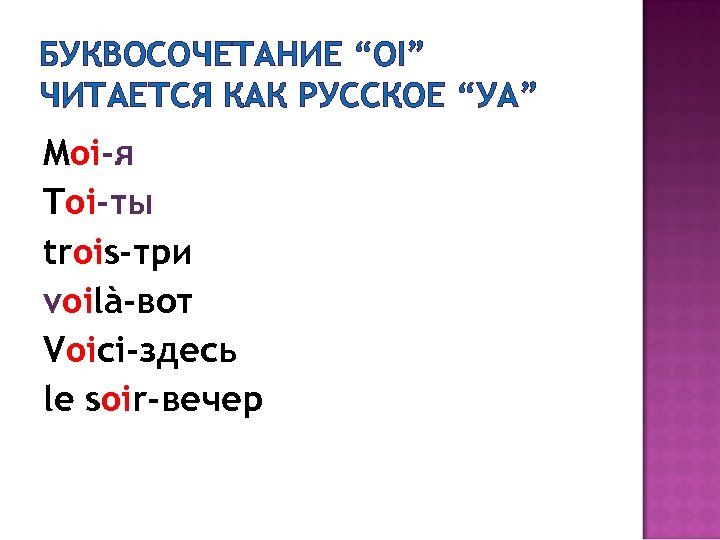 БУКВОСОЧЕТАНИЕ “OI” ЧИТАЕТСЯ КАК РУССКОЕ “УА” Moi-я Toi-ты trois-три voilà-вот Voici-здесь le soir-вечер 