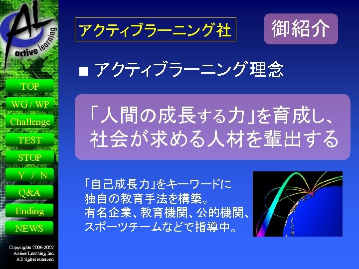 アクティブラーニング社 御紹介 ■ アクティブラーニング理念 TOP WG / WP Challenge TEST 「人間の成長する力」を育成し、 社会が求める人材を輩出する STOP Y