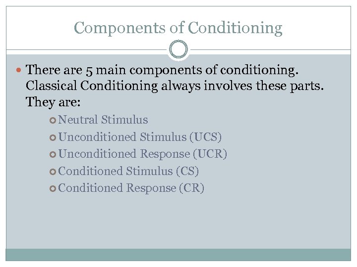 Components of Conditioning There are 5 main components of conditioning. Classical Conditioning always involves