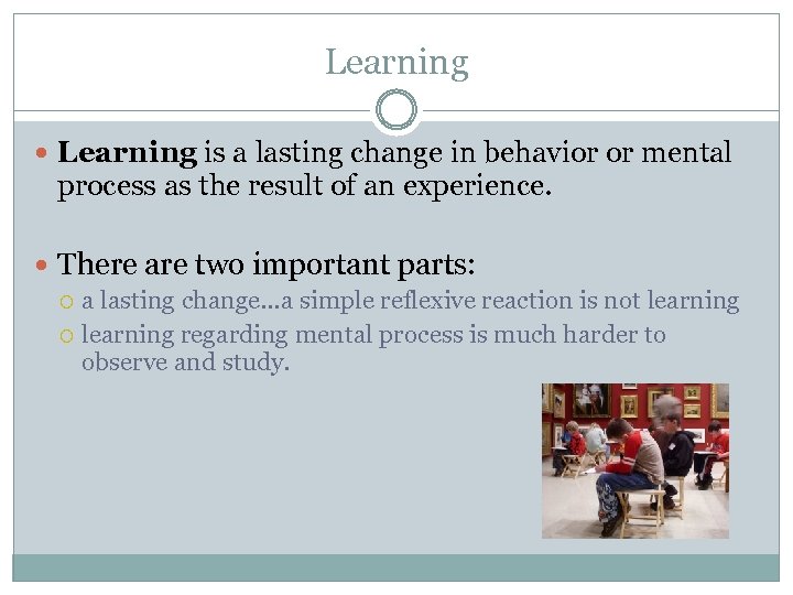 Learning is a lasting change in behavior or mental process as the result of