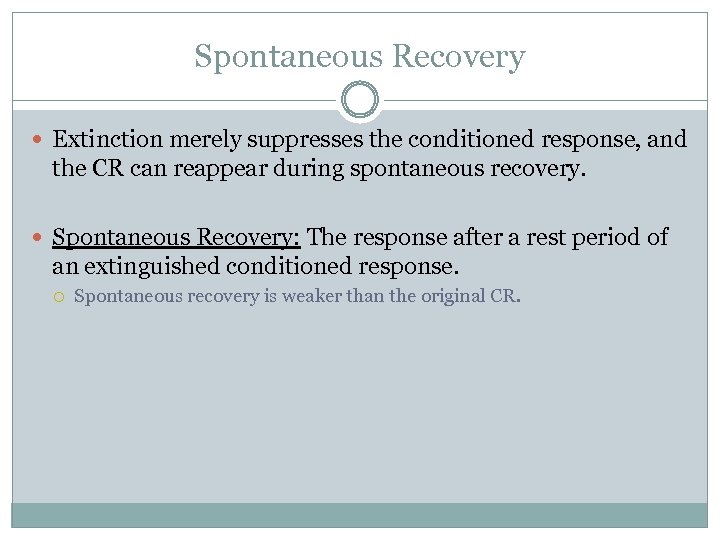 Spontaneous Recovery Extinction merely suppresses the conditioned response, and the CR can reappear during