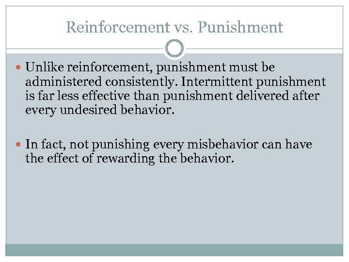 Reinforcement vs. Punishment Unlike reinforcement, punishment must be administered consistently. Intermittent punishment is far