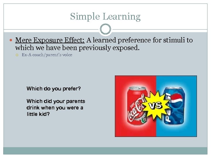 Simple Learning Mere Exposure Effect: A learned preference for stimuli to which we have