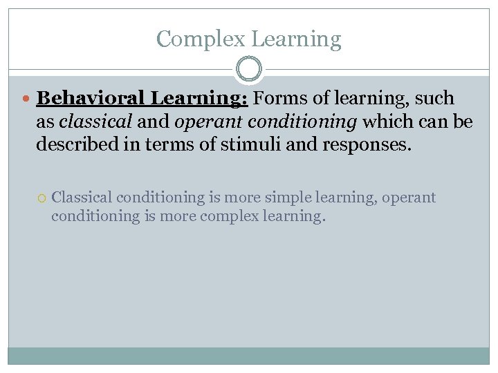 Complex Learning Behavioral Learning: Forms of learning, such as classical and operant conditioning which