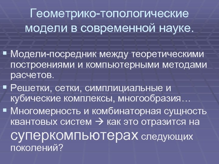 Геометрико-топологические модели в современной науке. § Модели-посредник между теоретическими построениями и компьютерными методами расчетов.