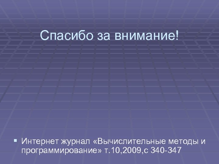 Спасибо за внимание! § Интернет журнал «Вычислительные методы и программирование» т. 10, 2009, с